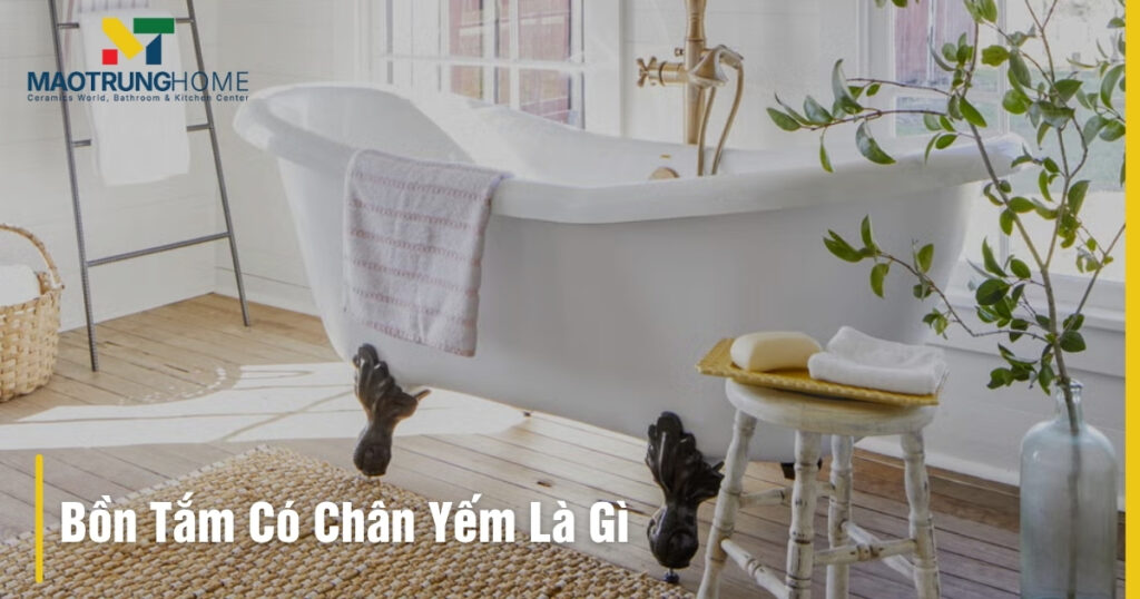 Bồn tắm có chân yếm là gì: Giải mã A-Z & Kinh nghiệm chọn mua