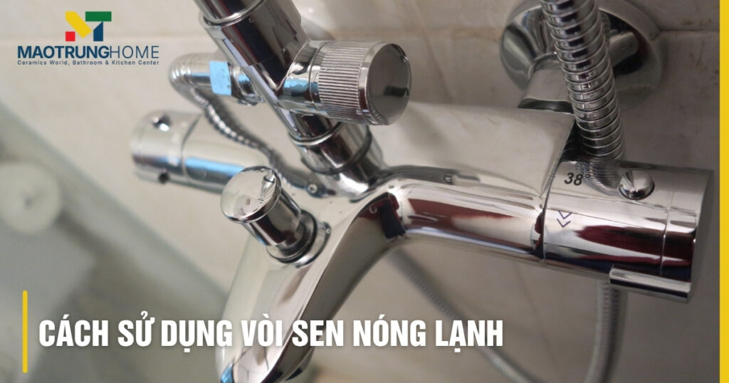 Cách sử dụng vòi sen nóng lạnh an toàn, tiết kiệm & bền bỉ