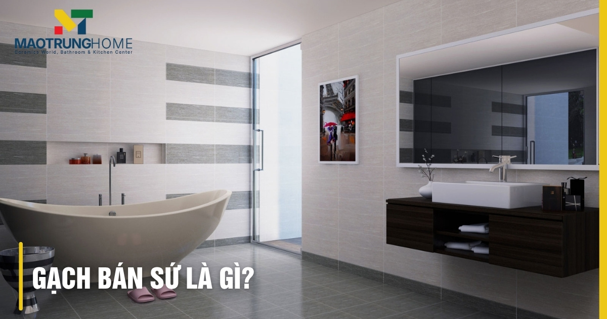 Tìm hiểu gạch bán sứ là gì: Ưu nhược điểm & phân biệt
