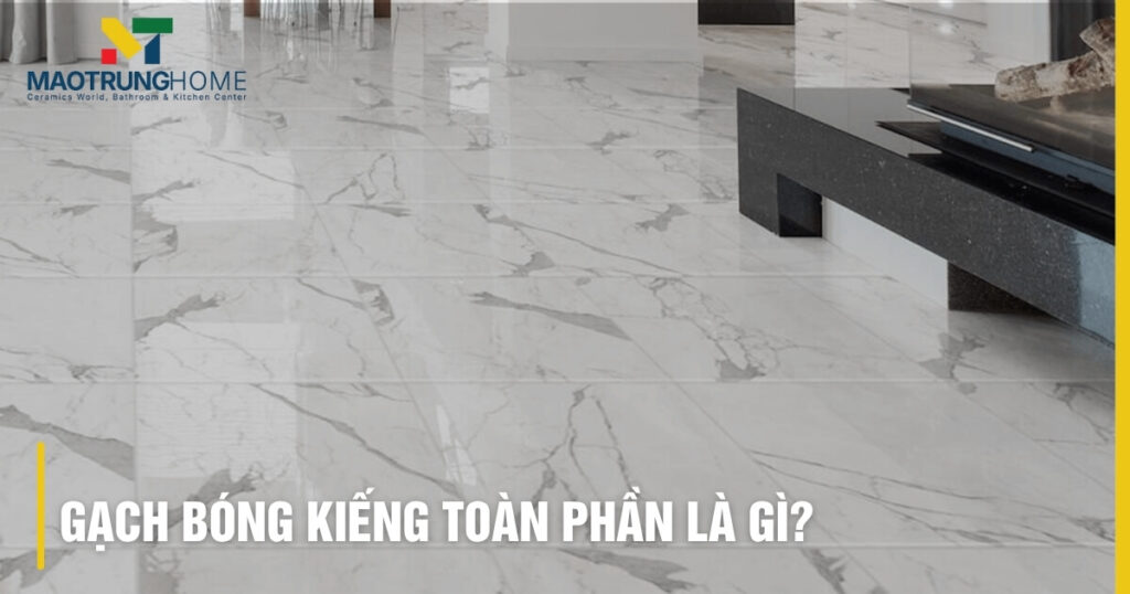 Gạch bóng kiếng toàn phần là gì? Kiến thức A-Z bạn cần biết