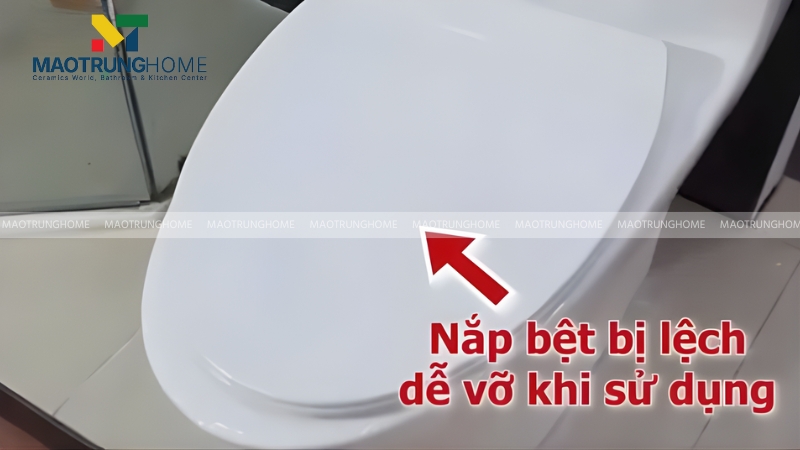 Nắp bị lệch so với bệ ngồi sẽ rất dễ vỡ