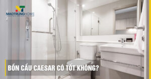 Bồn cầu Caesar có tốt không: Đánh giá ưu nhược điểm và công nghệ