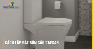 Cách lắp đặt bồn cầu Caesar: Hướng dẫn chi tiết các loại, khắc phục lỗi