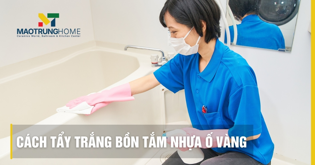 Cách tẩy trắng bồn tắm nhựa ố vàng: 7 phương pháp tại nhà hiệu quả